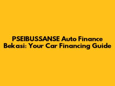 PSEIBUSSANSE Auto Finance Bekasi: Your Car Financing Guide