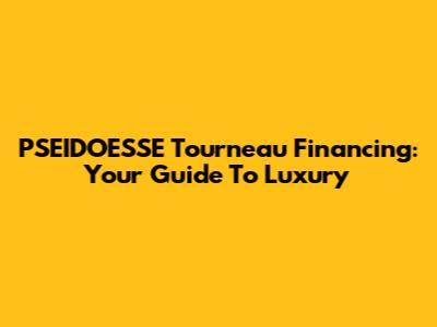 PSEIDOESSE Tourneau Financing: Your Guide To Luxury