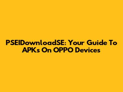 PSEIDownloadSE: Your Guide To APKs On OPPO Devices