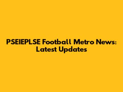 PSEIEPLSE Football Metro News: Latest Updates