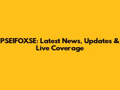 PSEIFOXSE: Latest News, Updates & Live Coverage
