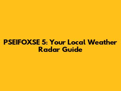 PSEIFOXSE 5: Your Local Weather Radar Guide