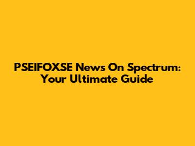 PSEIFOXSE News On Spectrum: Your Ultimate Guide
