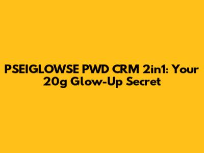 PSEIGLOWSE PWD CRM 2in1: Your 20g Glow-Up Secret