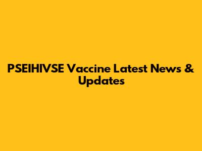 PSEIHIVSE Vaccine Latest News & Updates