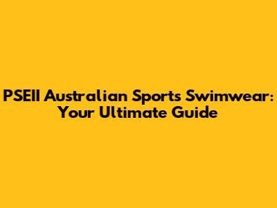 PSEII Australian Sports Swimwear: Your Ultimate Guide