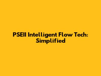 PSEII Intelligent Flow Tech: Simplified