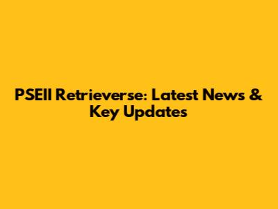 PSEII Retrieverse: Latest News & Key Updates