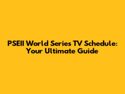 PSEII World Series TV Schedule: Your Ultimate Guide