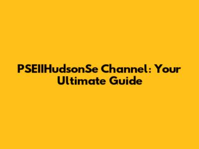 PSEIIHudsonSe Channel: Your Ultimate Guide