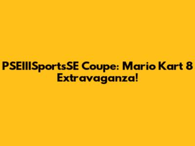 PSEIIISportsSE Coupe: Mario Kart 8 Extravaganza!