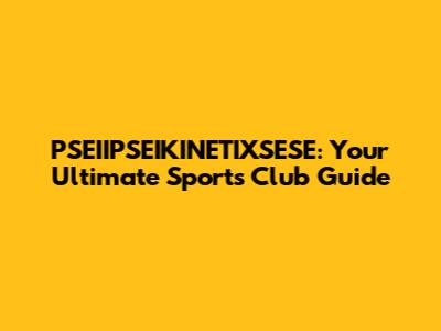 PSEIIPSEIKINETIXSESE: Your Ultimate Sports Club Guide