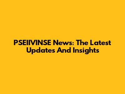 PSEIIVINSE News: The Latest Updates And Insights