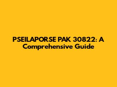 PSEILAPORSE PAK 30822: A Comprehensive Guide