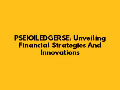 PSEIOILEDGERSE: Unveiling Financial Strategies And Innovations