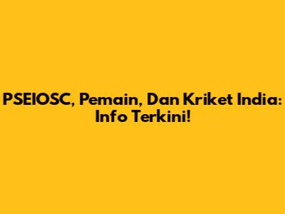 PSEIOSC, Pemain, Dan Kriket India: Info Terkini!
