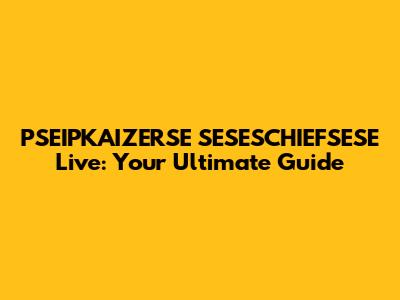 PSEIPKAIZERSE SESESCHIEFSESE Live: Your Ultimate Guide