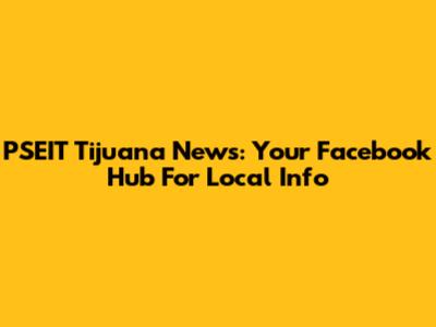 PSEIT Tijuana News: Your Facebook Hub For Local Info