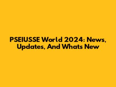 PSEIUSSE World 2024: News, Updates, And What's New