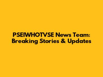 PSEIWHOTVSE News Team: Breaking Stories & Updates