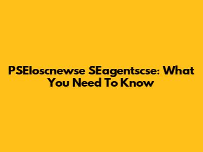 PSEIoscnewse SEagentscse: What You Need To Know