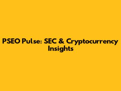 PSEO Pulse: SEC & Cryptocurrency Insights