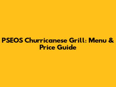 PSEOS Churricanese Grill: Menu & Price Guide