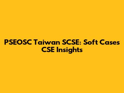 PSEOSC Taiwan SCSE: Soft Cases CSE Insights
