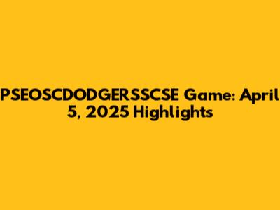 PSEOSCDODGERSSCSE Game: April 5, 2025 Highlights