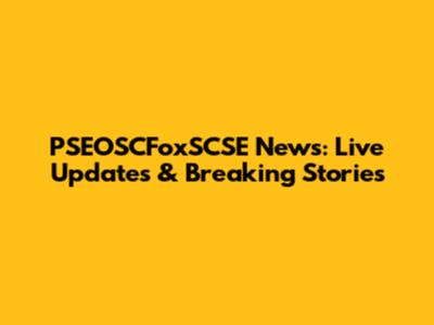 PSEOSCFoxSCSE News: Live Updates & Breaking Stories