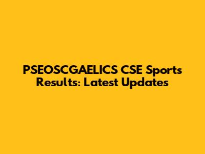 PSEOSCGAELICS CSE Sports Results: Latest Updates