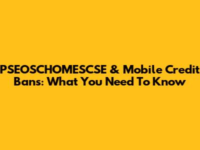 PSEOSCHOMESCSE & Mobile Credit Bans: What You Need To Know