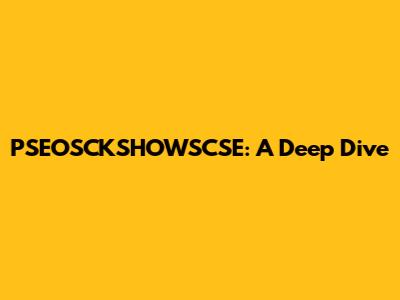 PSEOSCKSHOWSCSE: A Deep Dive