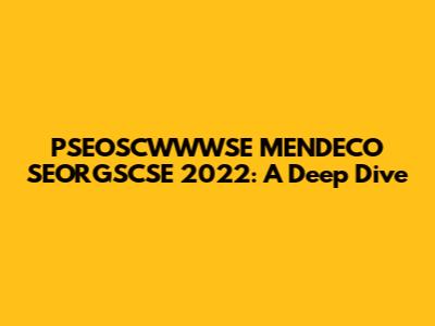 PSEOSCWWWSE MENDECO SEORGSCSE 2022: A Deep Dive