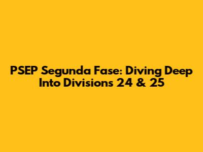PSEP Segunda Fase: Diving Deep Into Divisions 24 & 25