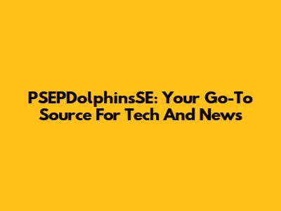 PSEPDolphinsSE: Your Go-To Source For Tech And News