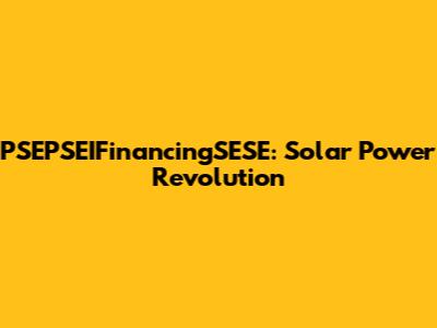 PSEPSEIFinancingSESE: Solar Power Revolution