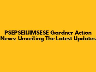 PSEPSEIIJIMSESE Gardner Action News: Unveiling The Latest Updates