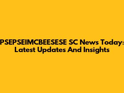 PSEPSEIMCBEESESE SC News Today: Latest Updates And Insights