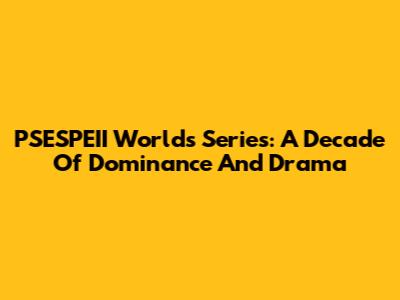 PSESPEII Worlds Series: A Decade Of Dominance And Drama