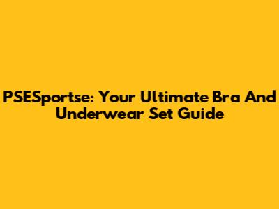 PSESportse: Your Ultimate Bra And Underwear Set Guide