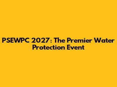 PSEWPC 2027: The Premier Water Protection Event