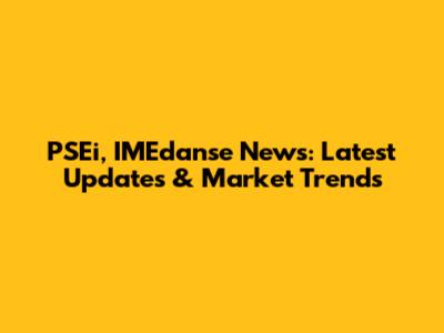 PSEi, IMEdanse News: Latest Updates & Market Trends