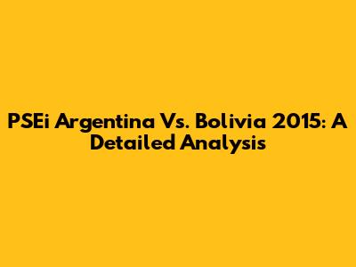PSEi Argentina Vs. Bolivia 2015: A Detailed Analysis