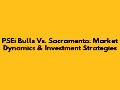 PSEi Bulls Vs. Sacramento: Market Dynamics & Investment Strategies