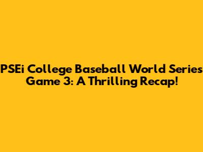 PSEi College Baseball World Series Game 3: A Thrilling Recap!
