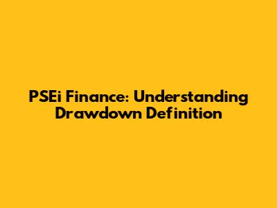 PSEi Finance: Understanding Drawdown Definition