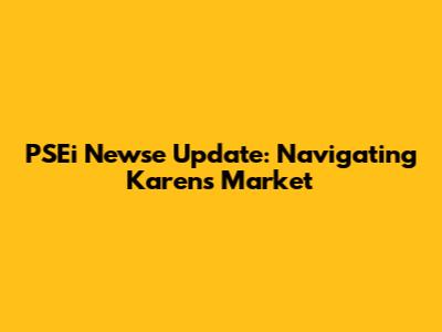 PSEi Newse Update: Navigating Karen's Market