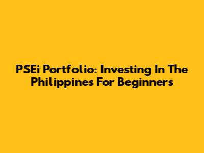 PSEi Portfolio: Investing In The Philippines For Beginners