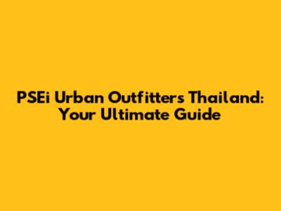 PSEi Urban Outfitters Thailand: Your Ultimate Guide
